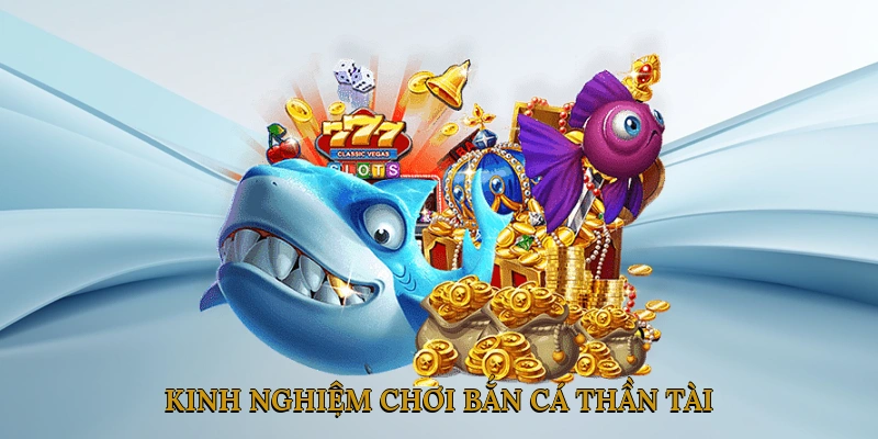 Kinh nghiệm chơi bắn cá thần tài từ những người chơi kỳ cựu