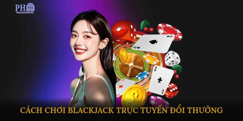 Cách Chơi Blackjack Trực Tuyến Đổi Thưởng