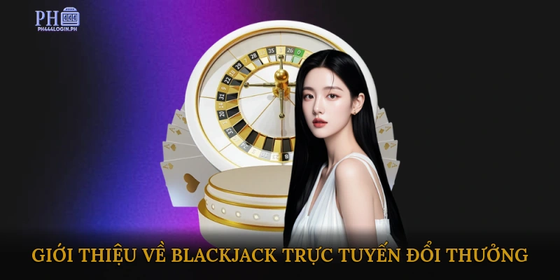 Giới Thiệu về Blackjack Trực Tuyến Đổi Thưởng