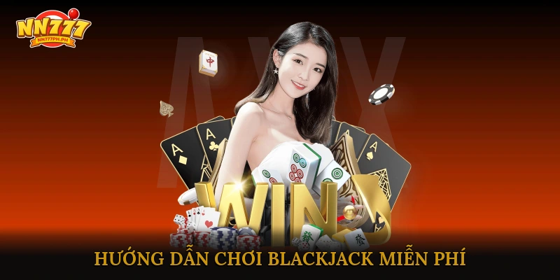 Hướng Dẫn Chơi Blackjack Miễn Phí Trên Nền Tảng Trực Tuyến