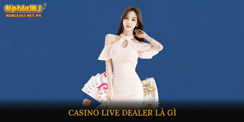 Casino Live Dealer Là Gì?