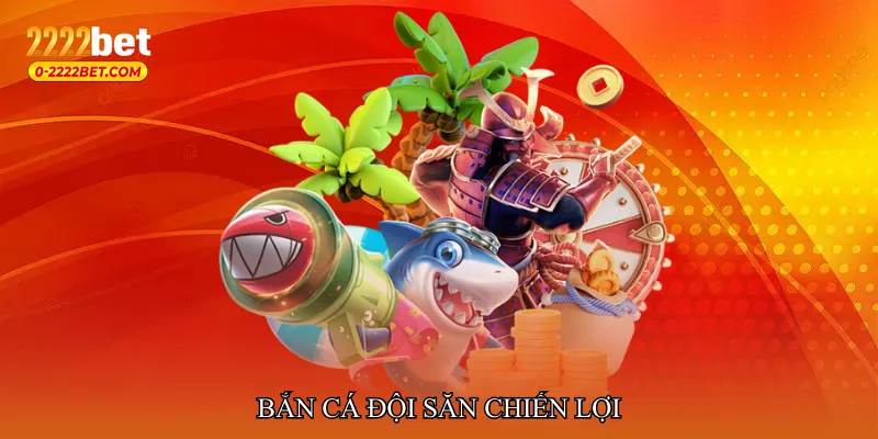 Bắn cá đội săn chiến lợi