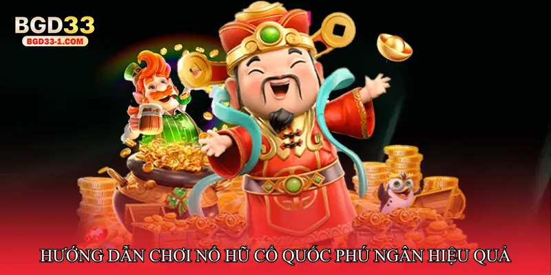 Hướng dẫn chơi Nổ hũ cổ quốc phú ngân hiệu quả