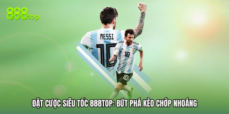 Đặt Cược Siêu Tốc 888TOP: Bứt Phá Kèo Chớp Nhoáng