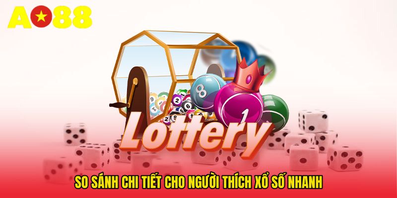 So sánh chi tiết cho người thích Xổ số nhanh